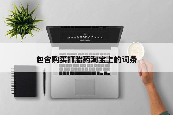 打胎药私人微信货到付款包含购买打胎药淘宝上的词条