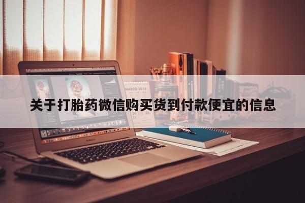 打胎药私人微信货到付款关于打胎药微信购买货到付款便宜的信息