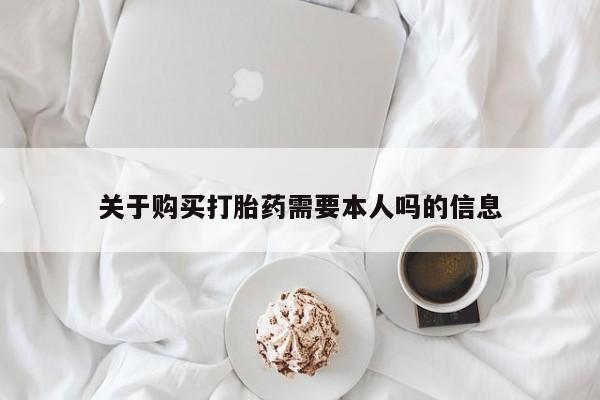 打胎药私人微信货到付款关于购买打胎药需要本人吗的信息