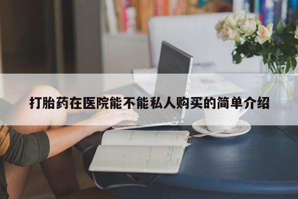打胎药私人微信货到付款打胎药在医院能不能私人购买的简单介绍