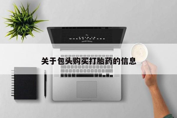 打胎药私人微信货到付款关于包头购买打胎药的信息
