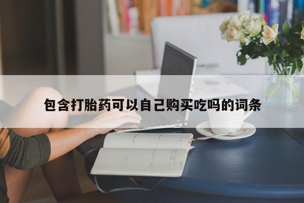打胎药私人微信货到付款包含打胎药可以自己购买吃吗的词条