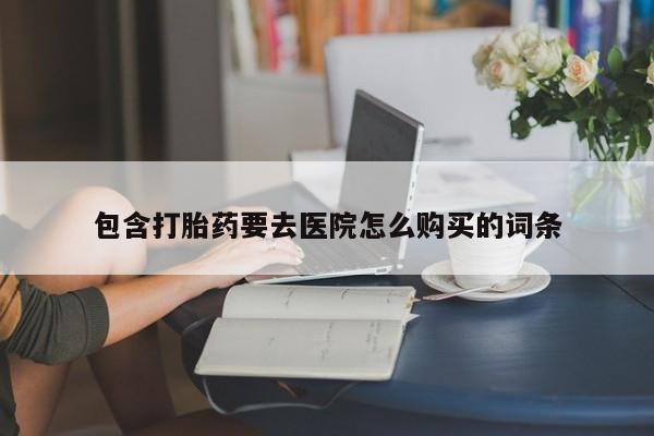 打胎药私人微信货到付款包含打胎药要去医院怎么购买的词条