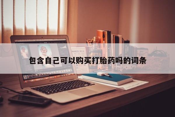 打胎药私人微信货到付款包含自己可以购买打胎药吗的词条