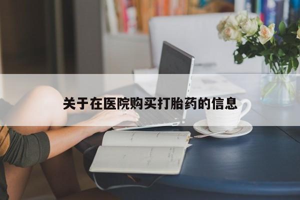打胎药私人微信货到付款关于在医院购买打胎药的信息