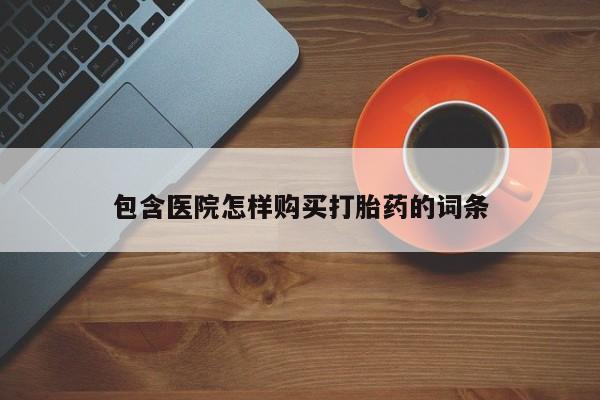 打胎药私人微信货到付款包含医院怎样购买打胎药的词条