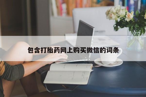 打胎药私人微信货到付款包含打胎药网上购买微信的词条