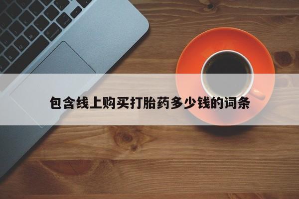 打胎药私人微信货到付款包含线上购买打胎药多少钱的词条