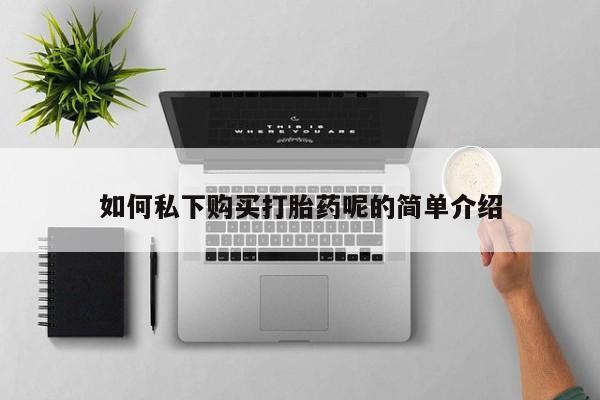 打胎药私人微信货到付款如何私下购买打胎药呢的简单介绍